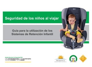 Seguridad de los niños al viajar 
Guía para la utilización de los 
Sistemas de Retención Infantil 
 