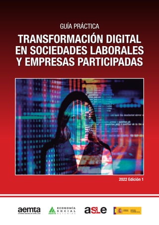 Guía práctica
TRANSFORMACIÓN DIGITAL
EN SOCIEDADES LABORALES
Y EMPRESAS PARTICIPADAS
2022 Edición 1
 