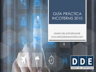 w w w . d i a r i o d e l e x p o r t a d o r . c o m
GUÍA PRÁCTICA
INCOTERMS 2010
DIARIO DEL EXPORTADOR
www.diariodelexpo...