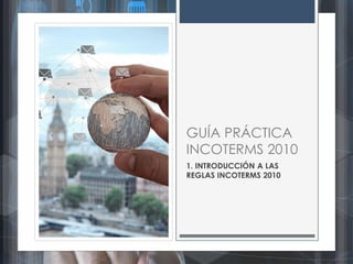 w w w . d i a r i o d e l e x p o r t a d o r . c o m
GUÍA PRÁCTICA
INCOTERMS 2010
1. INTRODUCCIÓN A LAS
REGLAS INCOTERMS ...