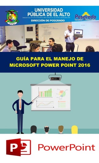 GUÍA PARA EL MANEJO DE
MiCROSOFT POWER POINT 2016
Microsoft PowerPoint 2016
El Alto – Bolivia
2019
 