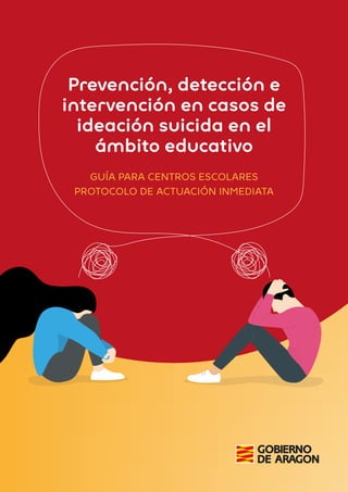 Prevención, detección e
intervención en casos de
ideación suicida en el
ámbito educativo
GUÍA PARA CENTROS ESCOLARES
PROTOCOLO DE ACTUACIÓN INMEDIATA
 