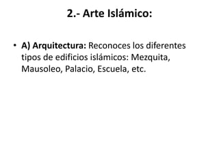2.- Arte Islámico:
• A) Arquitectura: Reconoces los diferentes
tipos de edificios islámicos: Mezquita,
Mausoleo, Palacio, Escuela, etc.
 