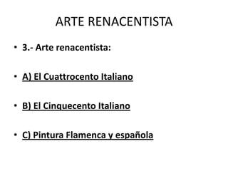 ARTE RENACENTISTA
• 3.- Arte renacentista:
• A) El Cuattrocento Italiano
• B) El Cinquecento Italiano
• C) Pintura Flamenca y española
 