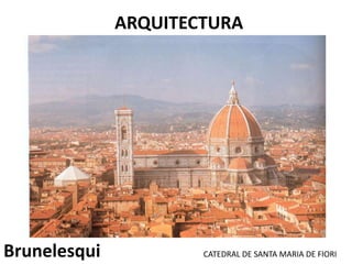 Brunelesqui CATEDRAL DE SANTA MARIA DE FIORI
ARQUITECTURA
 