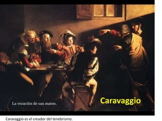 Caravaggio
Caravaggio es el creador del tenebrismo.
 