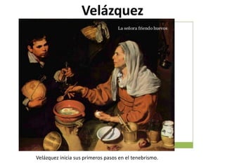 Velázquez
Velázquez inicia sus primeros pasos en el tenebrismo.
 