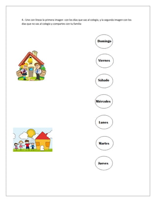 4.- Une con líneas la primera imagen con los días que vas al colegio, y la segunda imagen con los
días que no vas al colegio y compartes con tu familia

 