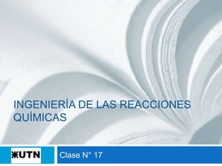 INGENIERÍA DE LAS REACCIONES
QUÍMICAS
Clase N° 17
 