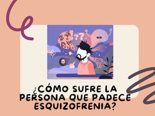 ¿CÓMO SUFRE LA
PERSONA QUE PADECE
ESQUIZOFRENIA?
 
