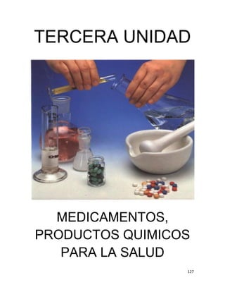 127
TERCERA UNIDAD
MEDICAMENTOS,
PRODUCTOS QUIMICOS
PARA LA SALUD
 