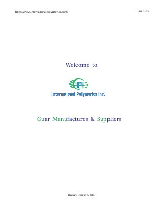 http://www.internationalpolymerics.com/
Thursday, February 5, 2015
Page 1 Of 5
Welcome to
Guar Manufactures & Suppliers
 