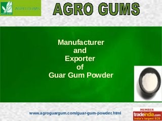 www.agroguargum.com/guar-gum-powder.html
Manufacturer
and
Exporter
of
Guar Gum Powder
 
