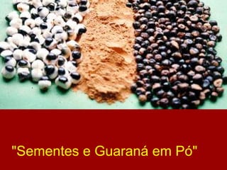 "Sementes e Guaraná em Pó"    