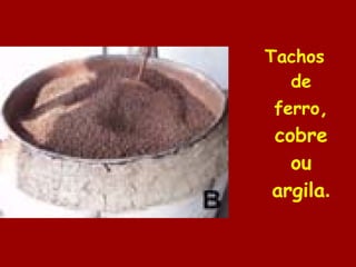 Tachos de ferro , cobre ou argila . 