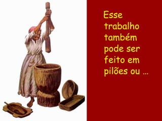 Esse trabalho também pode ser feito em pilões ou … 