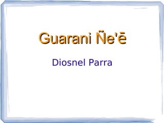 Guarani Ñe'ē
 Diosnel Parra
 