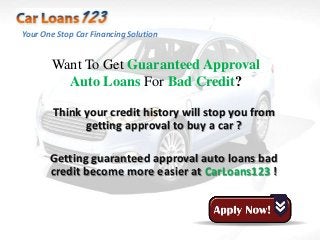 Your One Stop Car Financing Solution


       Want To Get Guaranteed Approval
         Auto Loans For Bad Credit?

        Think your credit history will stop you from
              getting approval to buy a car ?

       Getting guaranteed approval auto loans bad
       credit become more easier at CarLoans123 !
 