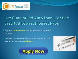  Apply at carloan2.com and get guaranteed approval
car loans
 Get hold of the best Online Car Finance with a safe
and secure process at carloan2
 