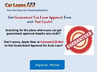 Your One Stop Car Financing Solution




 Searching for the place where you can get
  guaranteed approval despite any credit?

Don’t worry, Apply Now at CarLoans123.Net
to Get Guaranteed Approval for Auto Loan!
 