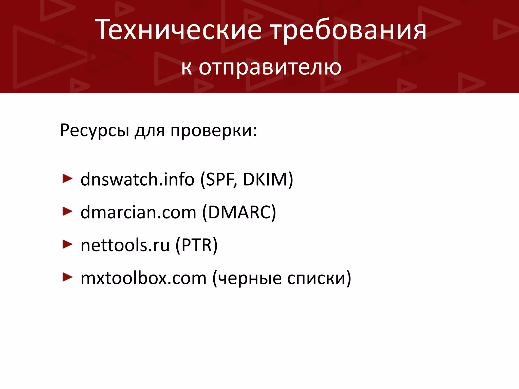 Технические требования
к отправителю
Ресурсы для проверки:
dnswatch.info (SPF, DKIM)
dmarcian.com (DMARC)
nettools.ru (PTR)

mxtoolbox.com (черные списки)

 
