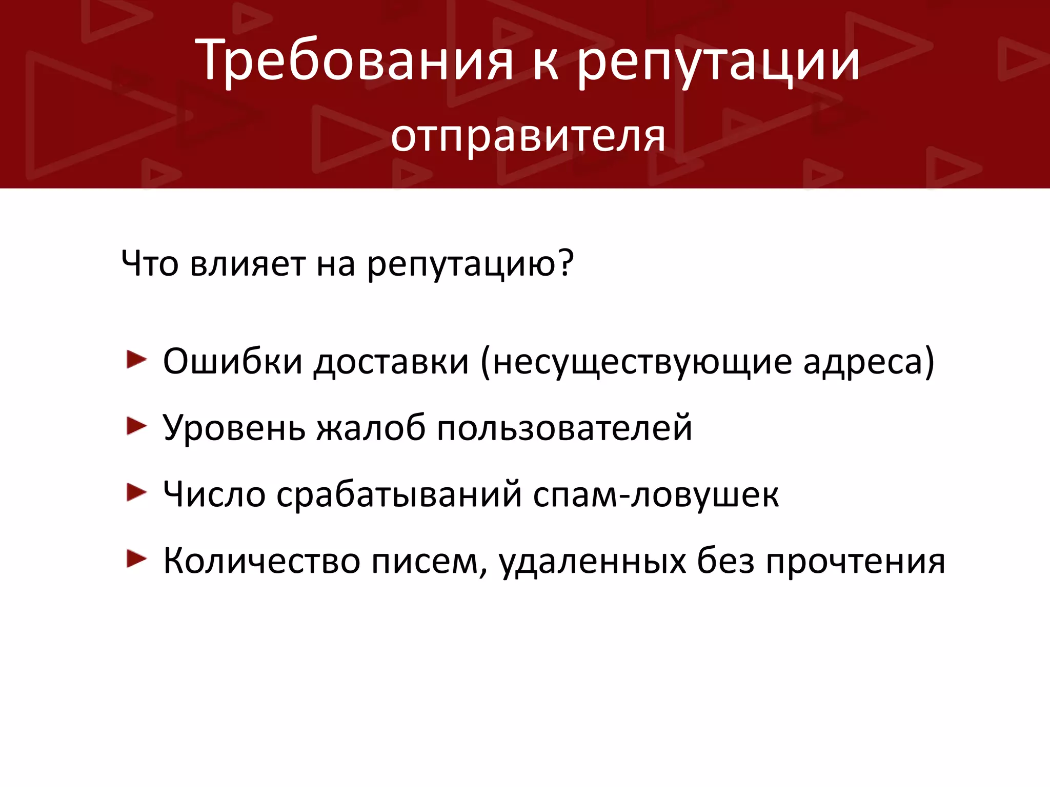 Требования к репутации
отправителя
Что влияет на репутацию?
Ошибки доставки (несуществующие адреса)
Уровень жалоб пользователей
Число срабатываний спам-ловушек

Количество писем, удаленных без прочтения

 