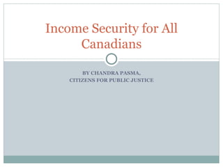 BY CHANDRA PASMA, CITIZENS FOR PUBLIC JUSTICE Income Security for All Canadians 