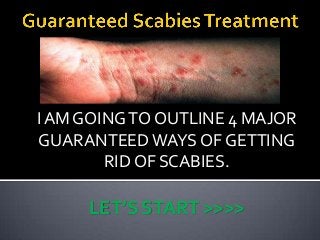 I AM GOING TO OUTLINE 4 MAJOR
GUARANTEED WAYS OF GETTING
        RID OF SCABIES.

     LET’S START >>>>
 
