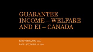 GUARANTEE
INCOME – WELFARE
AND EI – CANADA
PAUL YOUNG, CPA, CGA
DATE: NOVEMBER 12, 2020
 