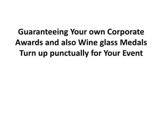 Guaranteeing Your own Corporate
Awards and also Wine glass Medals
 Turn up punctually for Your Event
 