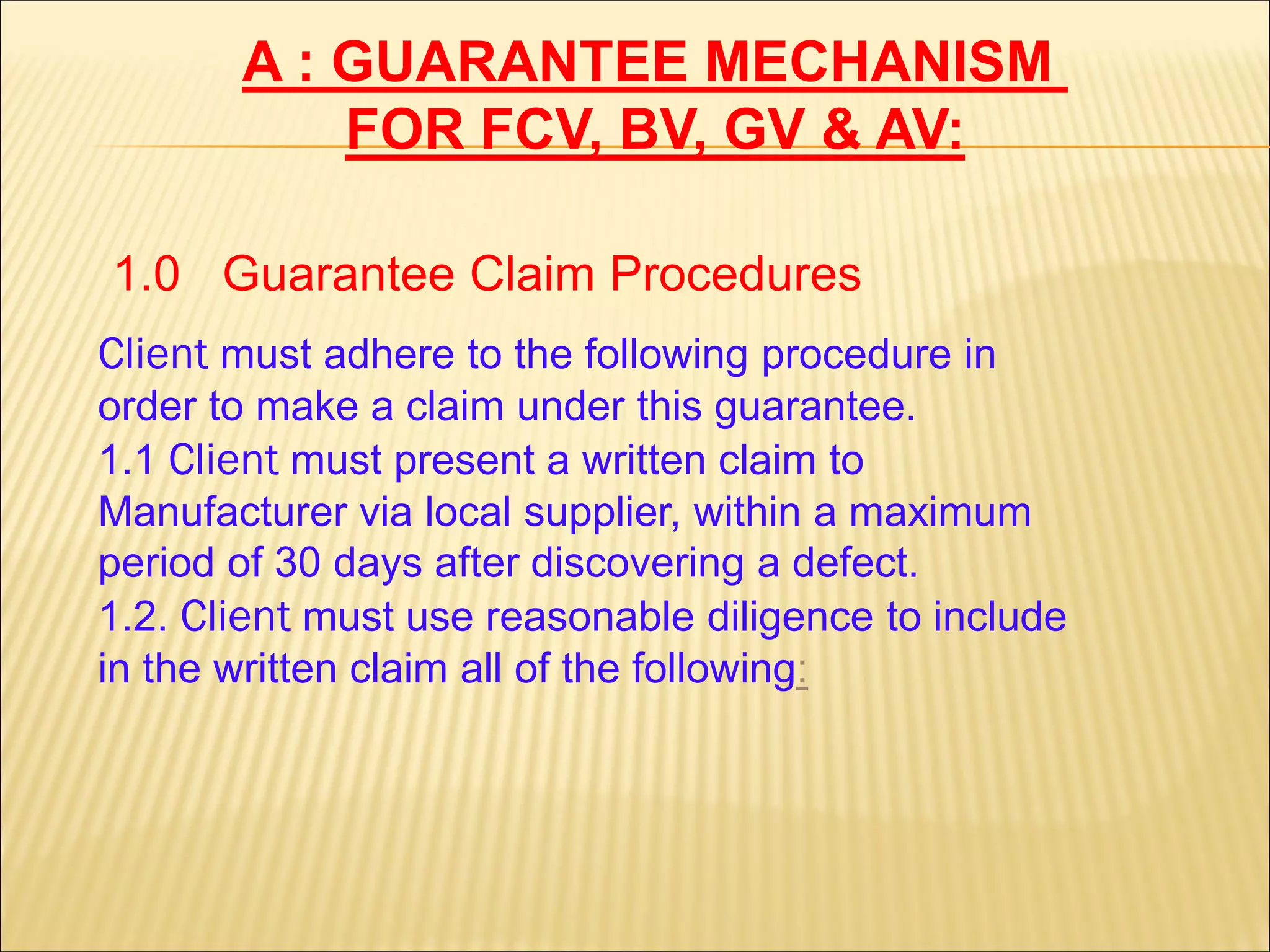 A : GUARANTEE MECHANISM
FOR FCV, BV, GV & AV:
Client must adhere to the following procedure in
order to make a claim under this guarantee.
1.1 Client must present a written claim to
Manufacturer via local supplier, within a maximum
period of 30 days after discovering a defect.
1.2. Client must use reasonable diligence to include
:in the written claim all of the following
1.0 Guarantee Claim Procedures
 
