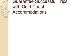 Guarantee Successful Trips
with Gold Coast
Accommodations

 