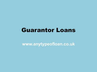 Guarantor Loans www.anytypeofloan.co.uk 