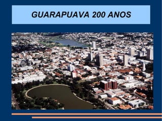 GUARAPUAVA 200 ANOS
 