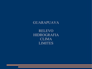 GUARAPUAVA
RELEVO
HIDROGRAFIA
CLIMA
LIMITES
 