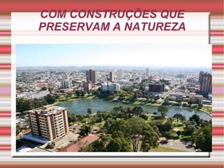 COM CONSTRUÇÕES QUE
PRESERVAM A NATUREZA
 