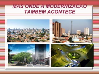 MAS ONDE A MODERNIZACAO
TAMBEM ACONTECE
 