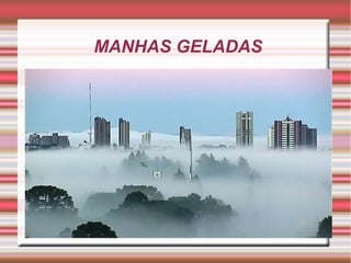 MANHAS GELADAS
 