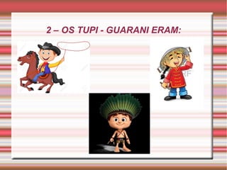 2 – OS TUPI - GUARANI ERAM:
 
