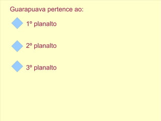 Guarapuava pertence ao:
1º planalto
2º planalto
3º planalto
 