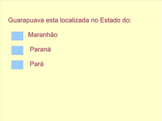 Guarapuava esta localizada no Estado do:
Maranhão
Paraná
Pará
 