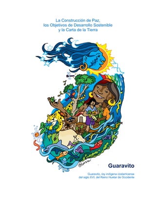 La Construcción de Paz,
los Objetivos de Desarrollo Sostenible
y la Carta de la Tierra
Guaravito
Guaravito, rey indígena costarricense
del siglo XVI, del Reino Huetar de Occidente
 