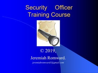 Security Officer
Training Course
© 2019,
Jeremiah Romward.
jeremiahromward1@gmail.com
 