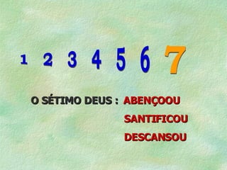 1  2  3  4  5  6 7 O SÉTIMO DEUS :  ABENÇOOU SANTIFICOU DESCANSOU 