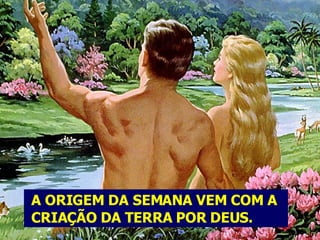 A ORIGEM DA SEMANA VEM COM A  CRIAÇÃO DA TERRA POR DEUS. 