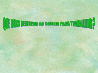 QUE DIAS DEU DEUS AO HOMEM PARA TRABALHAR ? 
