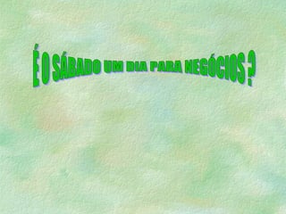 É O SÁBADO UM DIA PARA NEGÓCIOS ? 