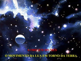 A ORIGEM DO MÊS  O MOVIMENTO DA LUA EM TORNO DA TERRA . 