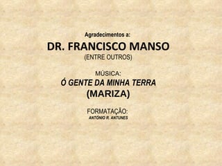 Agradecimentos a:  DR. FRANCISCO MANSO (ENTRE OUTROS) MÚSICA : Ó GENTE DA MINHA TERRA (MARIZA) FORMATAÇÃO:  ANTÓNIO R. ANTUNES 