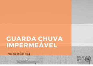GUARDA CHUVA
IMPERMEÁVEL
PROF HERNAN ESCANAVINO
 